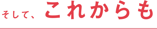 そして、これからも