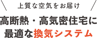 上質な空気をお届け 高断熱・高気密住宅に最適な換気システム