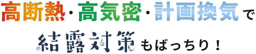 高断熱・高気密・計画換気で結露対策もばっちり！