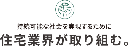 持続可能な社会を実現するために住宅業界が取り組む。