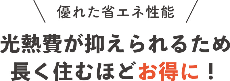 光熱費が抑えられるため長く住むほどお得に！