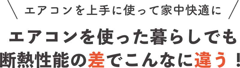 エアコンを使った暮らしでも断熱性能の差でこんなに違う！