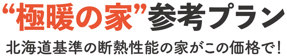 極暖の家参考プラン｜北海道基準の断熱性能の家がこの価格で！