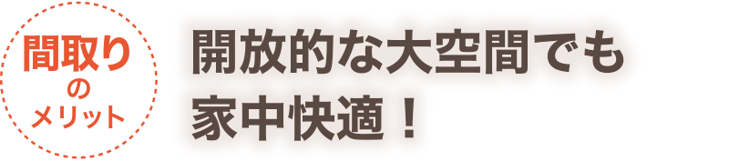 【間取りのメリット】開放的な大空間でも家中快適！