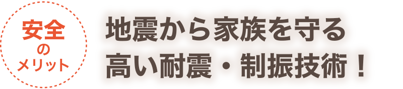 【安全のメリット】地震から家族を守る高い耐震・制振技術！